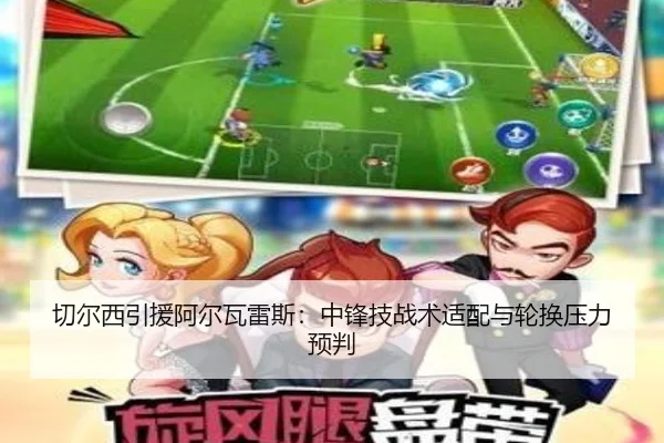 切尔西引援阿尔瓦雷斯：中锋技战术适配与轮换压力预判